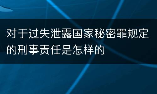 对于过失泄露国家秘密罪规定的刑事责任是怎样的