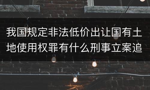 我国规定非法低价出让国有土地使用权罪有什么刑事立案追诉标准