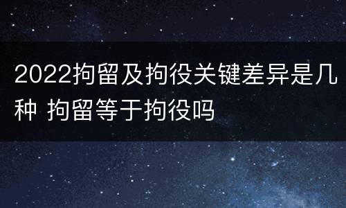 2022拘留及拘役关键差异是几种 拘留等于拘役吗