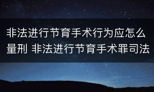 非法进行节育手术行为应怎么量刑 非法进行节育手术罪司法解释