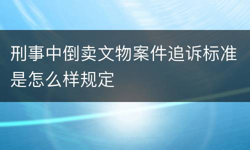 刑事中倒卖文物案件追诉标准是怎么样规定