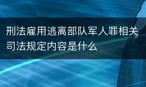 刑法雇用逃离部队军人罪相关司法规定内容是什么