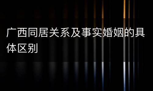 广西同居关系及事实婚姻的具体区别