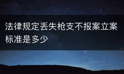 法律规定丢失枪支不报案立案标准是多少