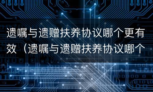 遗嘱与遗赠扶养协议哪个更有效（遗嘱与遗赠扶养协议哪个更有效呢）