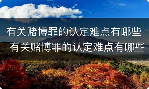 有关赌博罪的认定难点有哪些 有关赌博罪的认定难点有哪些问题