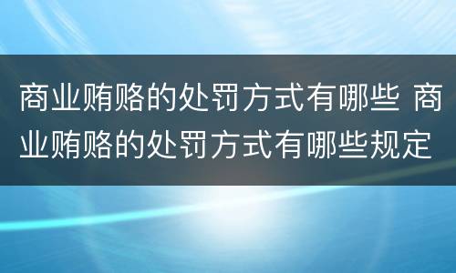 商业贿赂的处罚方式有哪些 商业贿赂的处罚方式有哪些规定