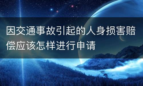 因交通事故引起的人身损害赔偿应该怎样进行申请