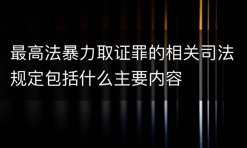 最高法暴力取证罪的相关司法规定包括什么主要内容