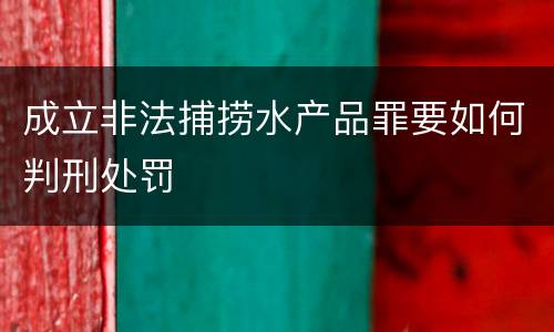 成立非法捕捞水产品罪要如何判刑处罚
