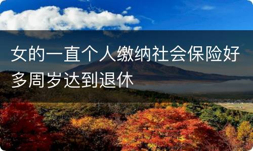 女的一直个人缴纳社会保险好多周岁达到退休