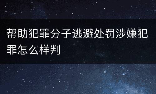 帮助犯罪分子逃避处罚涉嫌犯罪怎么样判
