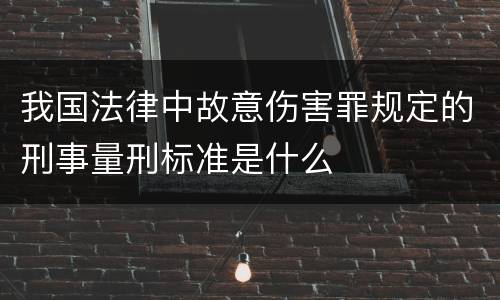 我国法律中故意伤害罪规定的刑事量刑标准是什么