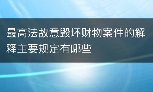 最高法故意毁坏财物案件的解释主要规定有哪些