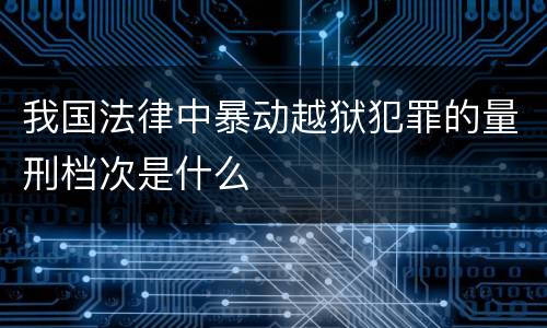 我国法律中暴动越狱犯罪的量刑档次是什么