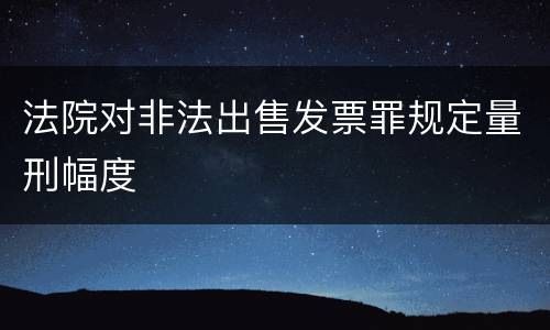 法院对非法出售发票罪规定量刑幅度