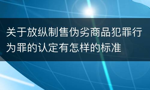 关于放纵制售伪劣商品犯罪行为罪的认定有怎样的标准