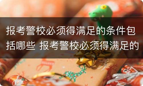 报考警校必须得满足的条件包括哪些 报考警校必须得满足的条件包括哪些要求