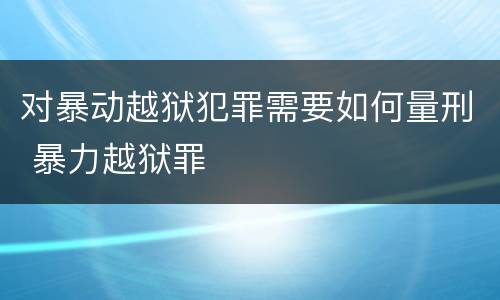 对暴动越狱犯罪需要如何量刑 暴力越狱罪