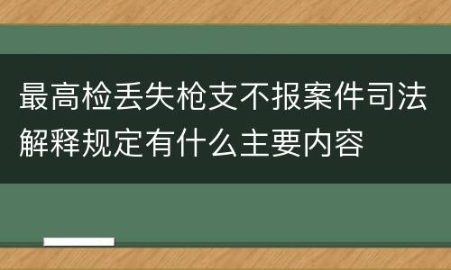 最高检丢失枪支不报案件司法解释规定有什么主要内容