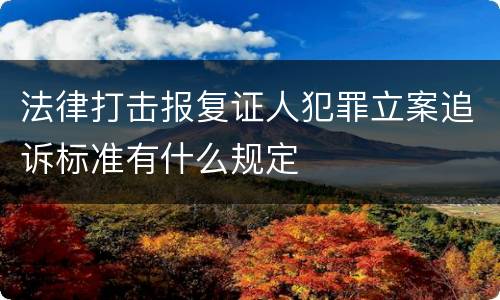 法律打击报复证人犯罪立案追诉标准有什么规定