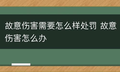 故意伤害需要怎么样处罚 故意伤害怎么办