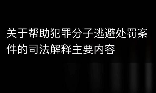关于帮助犯罪分子逃避处罚案件的司法解释主要内容