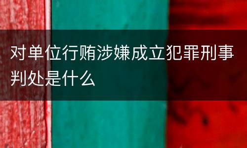 对单位行贿涉嫌成立犯罪刑事判处是什么