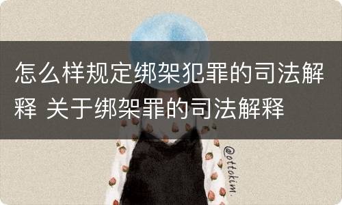 怎么样规定绑架犯罪的司法解释 关于绑架罪的司法解释