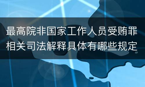 最高院非国家工作人员受贿罪相关司法解释具体有哪些规定