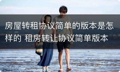 房屋转租协议简单的版本是怎样的 租房转让协议简单版本