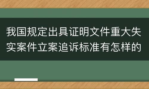 我国规定出具证明文件重大失实案件立案追诉标准有怎样的规定
