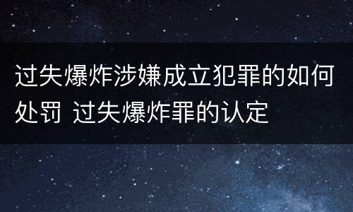 过失爆炸涉嫌成立犯罪的如何处罚 过失爆炸罪的认定