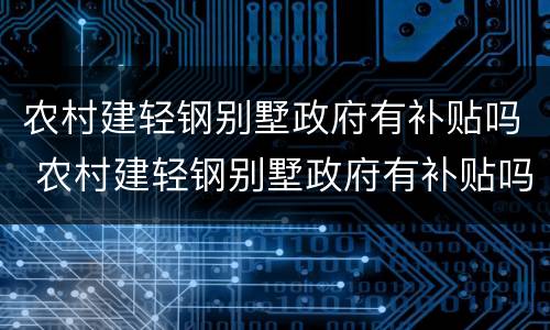 农村建轻钢别墅政府有补贴吗 农村建轻钢别墅政府有补贴吗
