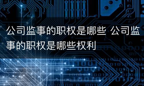 公司监事的职权是哪些 公司监事的职权是哪些权利