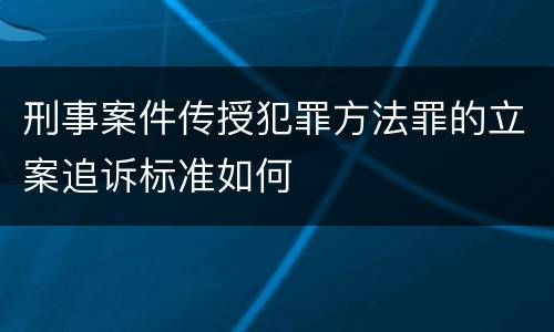 刑事案件传授犯罪方法罪的立案追诉标准如何