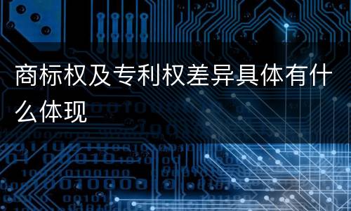 商标权及专利权差异具体有什么体现