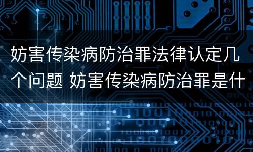 妨害传染病防治罪法律认定几个问题 妨害传染病防治罪是什么违法行为