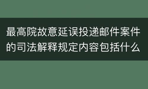 最高院故意延误投递邮件案件的司法解释规定内容包括什么