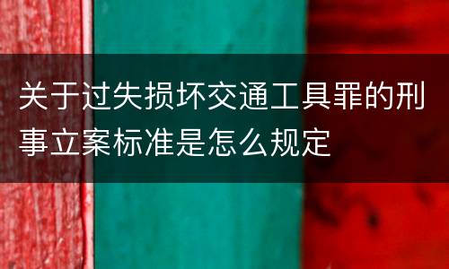 关于过失损坏交通工具罪的刑事立案标准是怎么规定
