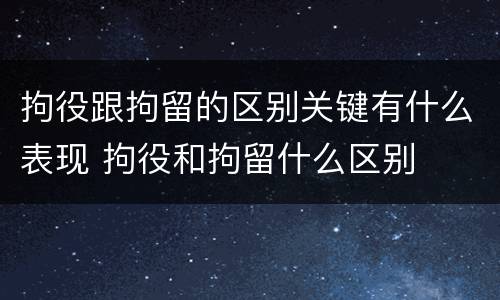 拘役跟拘留的区别关键有什么表现 拘役和拘留什么区别
