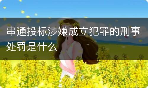 串通投标涉嫌成立犯罪的刑事处罚是什么