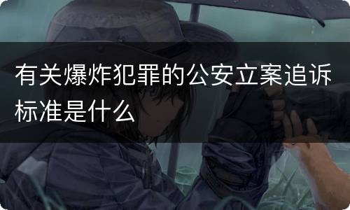 有关爆炸犯罪的公安立案追诉标准是什么