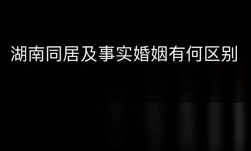湖南同居及事实婚姻有何区别