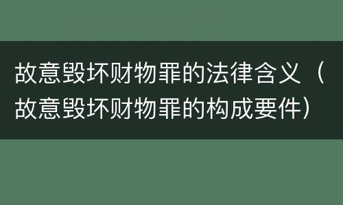 故意毁坏财物罪的法律含义（故意毁坏财物罪的构成要件）