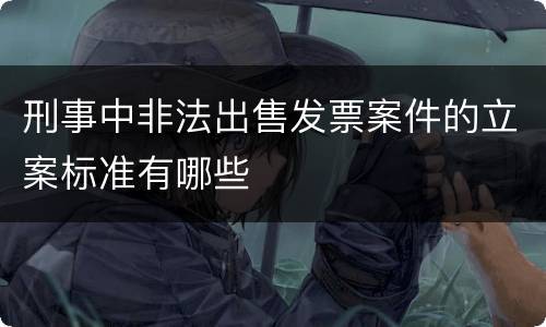 刑事中非法出售发票案件的立案标准有哪些