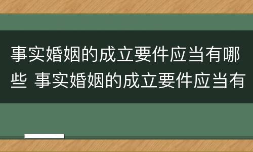 事实婚姻的成立要件应当有哪些 事实婚姻的成立要件应当有哪些条件