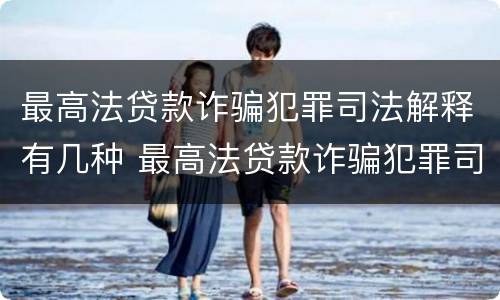 最高法贷款诈骗犯罪司法解释有几种 最高法贷款诈骗犯罪司法解释有几种情况