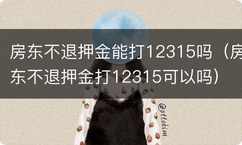 房东不退押金能打12315吗（房东不退押金打12315可以吗）