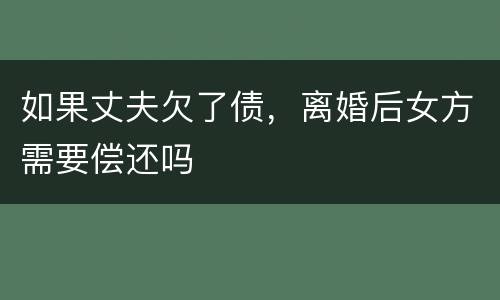 如果丈夫欠了债，离婚后女方需要偿还吗